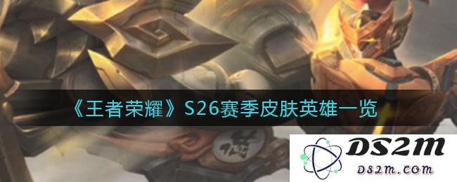 《王者荣耀》S26赛季皮肤英雄一览：精彩不断开启新篇章！全新角色等你来战