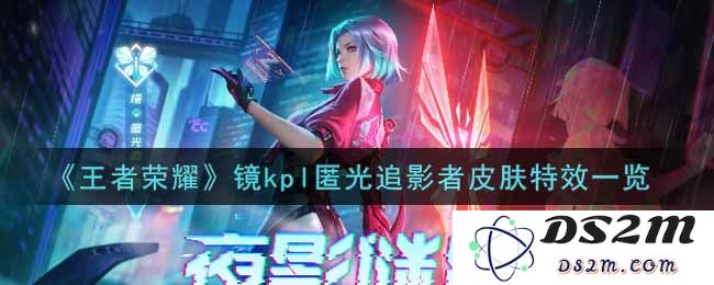 《王者荣耀》镜kpl匿光追影者皮肤特效一览：魅影交织的奇幻之旅，怎样感受战斗的极致快感？