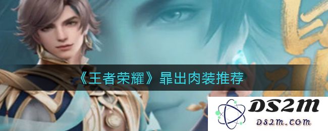 《王者荣耀》暃出肉装推荐：让你在战场上无懈可击！纵横驰骋