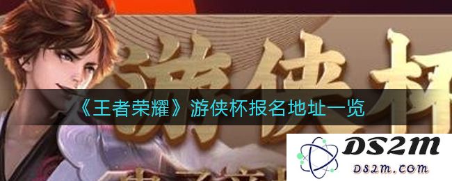《王者荣耀》游侠杯报名地址一览：热血青春，竞技让人疯狂！