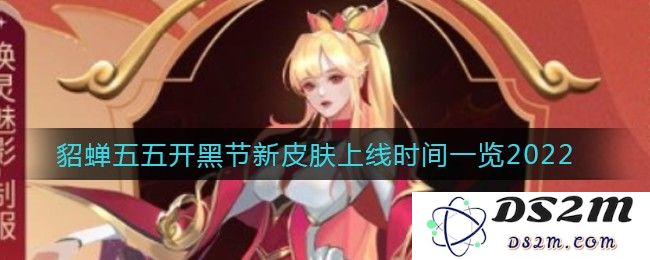 《王者荣耀》貂蝉五五开黑节新皮肤上线时间一览2022：绚丽夺目，给你别样体验！