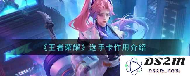 《王者荣耀》选手卡作用介绍：解析这一新兴玩法的魅力与意义