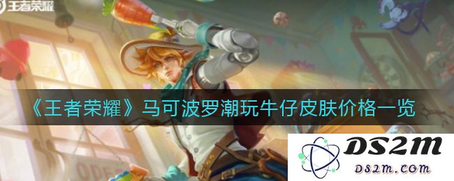 《王者荣耀》马可波罗潮玩牛仔皮肤价格一览：你准备好面对这波热潮了吗？