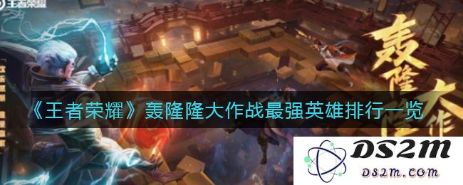 《王者荣耀》轰隆隆大作战最强英雄排行一览：超强战力，谁才是最强王者？