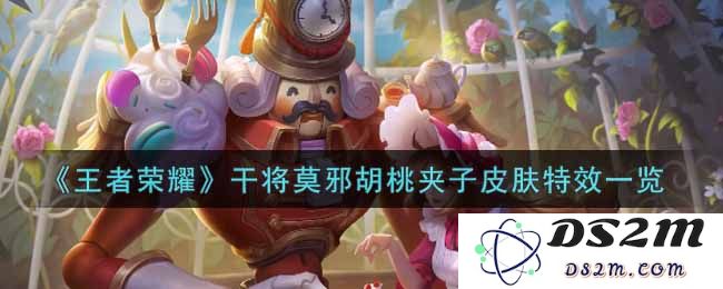 《王者荣耀》干将莫邪胡桃夹子皮肤特效一览：带你体验视觉盛宴与游戏乐趣