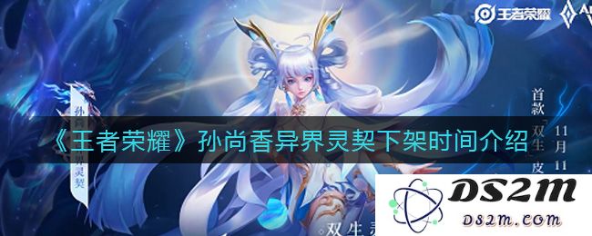 《王者荣耀》孙尚香异界灵契下架时间介绍：你还敢期待吗？绝对不容错过！