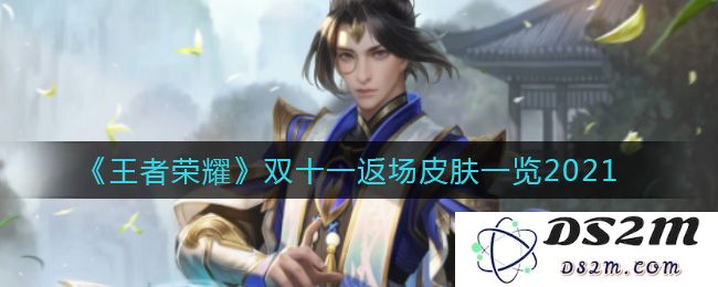 《王者荣耀》双十一返场皮肤一览2021：不容错过的绝美皮肤！ 抢先看！