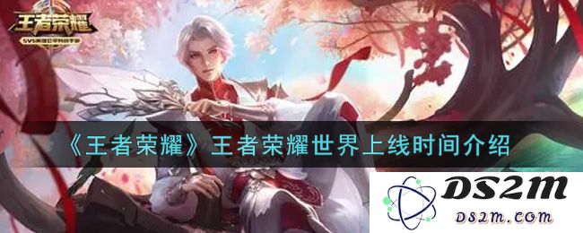 《王者荣耀》王者荣耀世界上线时间介绍：你准备好迎接新挑战了吗？激情在等着你