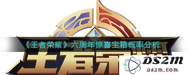《王者荣耀》六周年惊喜宝箱概率分析：开箱有多难？你绝对想不到的真相